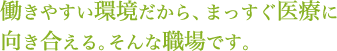 働きやすい環境だから、まっすぐ医療に向き合える。そんな職場です。